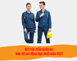 Bộ sưu tập các mẫu quần áo bảo hộ lao động bán chạy nhất năm 2021